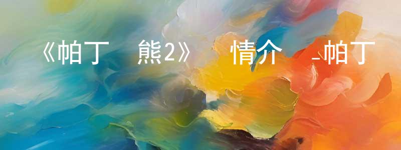 曹紀偉的網絡影視資源,《帕丁頓熊2》詳情介紹_帕丁頓熊2HD在線觀看_帕丁頓熊2迅雷下載_歐美動漫